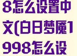 白日梦魇1998怎么设置中文(白日梦魇1998怎么设置中文字幕)