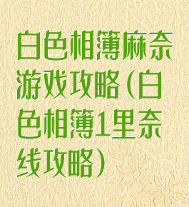 白色相簿麻奈游戏攻略(白色相簿1里奈线攻略)