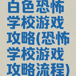 白色恐怖学校游戏攻略(恐怖学校游戏攻略流程)