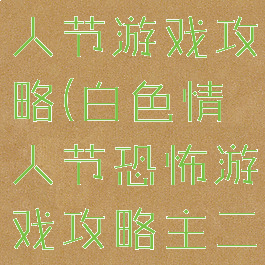 白色恐怖情人节游戏攻略(白色情人节恐怖游戏攻略主二楼)