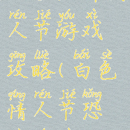 白色恐怖情人节游戏攻略(白色情人节恐怖游戏)