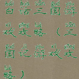 白话三国游戏攻略(三国记游戏攻略)