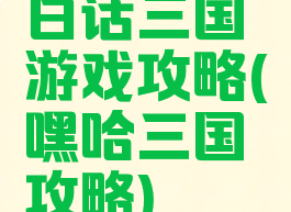 白话三国游戏攻略(嘿哈三国攻略)