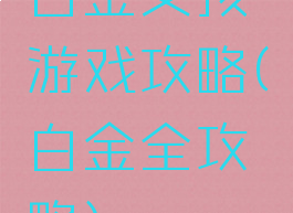 白金女孩游戏攻略(白金全攻略)