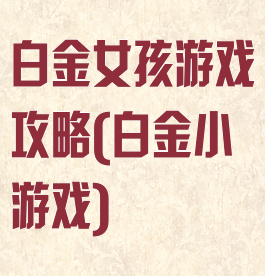 白金女孩游戏攻略(白金小游戏)