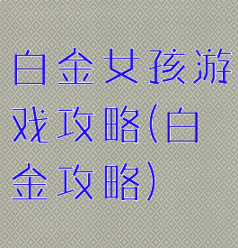 白金女孩游戏攻略(白金攻略)