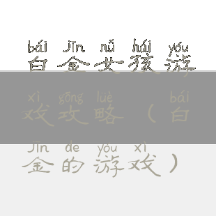 白金女孩游戏攻略(白金的游戏)