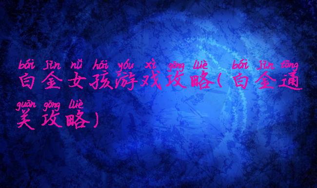 白金女孩游戏攻略(白金通关攻略)