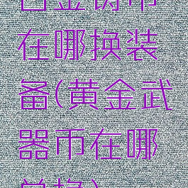 白金铸币在哪换装备(黄金武器币在哪兑换)