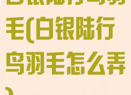 白银陆行鸟羽毛(白银陆行鸟羽毛怎么弄)