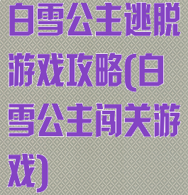 白雪公主逃脱游戏攻略(白雪公主闯关游戏)