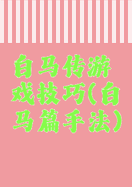白马传游戏技巧(白马篇手法)