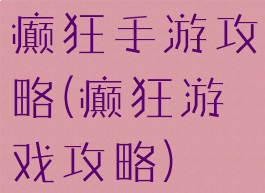 癫狂手游攻略(癫狂游戏攻略)