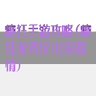 癫狂手游攻略(癫狂游戏汉化版剧情)