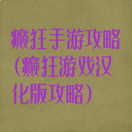 癫狂手游攻略(癫狂游戏汉化版攻略)