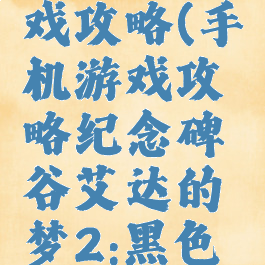 的手机游戏攻略(手机游戏攻略纪念碑谷艾达的梦2:黑色空间)