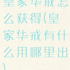 皇家华戒怎么获得(皇家华戒有什么用哪里出)