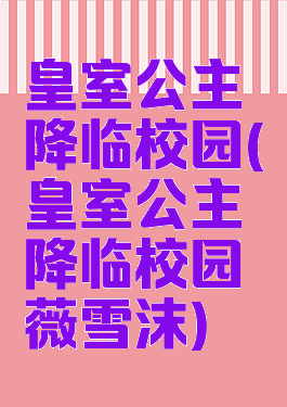 皇室公主降临校园(皇室公主降临校园薇雪沫)