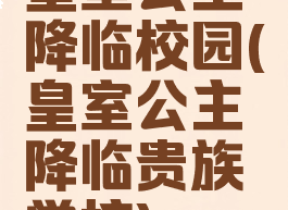 皇室公主降临校园(皇室公主降临贵族学校)