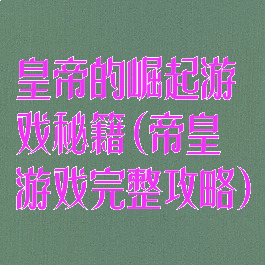 皇帝的崛起游戏秘籍(帝皇游戏完整攻略)