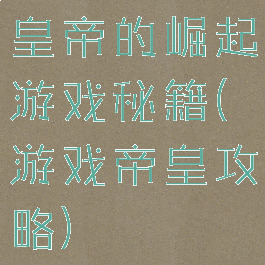 皇帝的崛起游戏秘籍(游戏帝皇攻略)