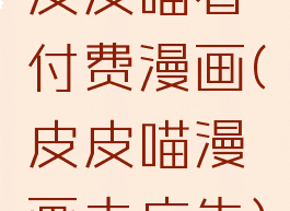 皮皮喵看付费漫画(皮皮喵漫画去广告)