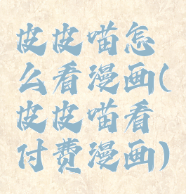 皮皮喵怎么看漫画(皮皮喵看付费漫画)