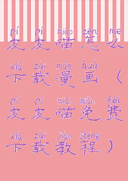 皮皮喵怎么下载漫画(皮皮喵免费下载教程)