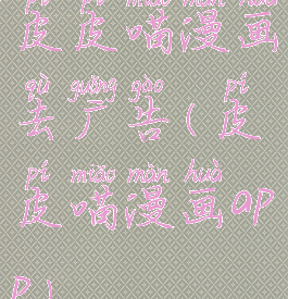 皮皮喵漫画去广告(皮皮喵漫画app)