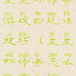 皮皮虾传奇游戏的玩法技巧(皮皮虾传奇怎么玩升级快)