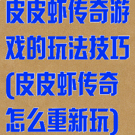 皮皮虾传奇游戏的玩法技巧(皮皮虾传奇怎么重新玩)