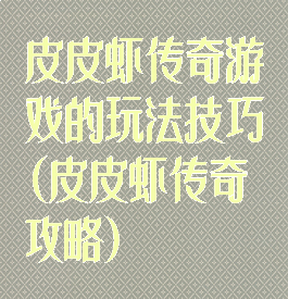 皮皮虾传奇游戏的玩法技巧(皮皮虾传奇攻略)