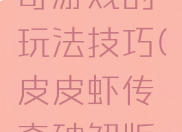 皮皮虾传奇游戏的玩法技巧(皮皮虾传奇破解版乐游网)