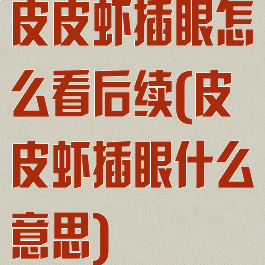 皮皮虾插眼怎么看后续(皮皮虾插眼什么意思)