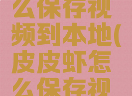 皮皮虾怎么保存视频到本地(皮皮虾怎么保存视频没水印)