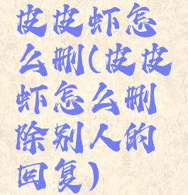 皮皮虾怎么删(皮皮虾怎么删除别人的回复)