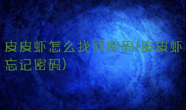 皮皮虾怎么找回密码(皮皮虾忘记密码)