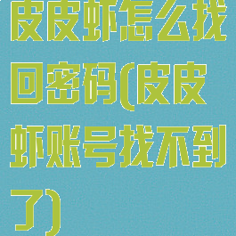 皮皮虾怎么找回密码(皮皮虾账号找不到了)