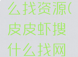 皮皮虾怎么找资源(皮皮虾搜什么找网址)