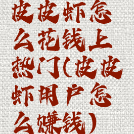 皮皮虾怎么花钱上热门(皮皮虾用户怎么赚钱)