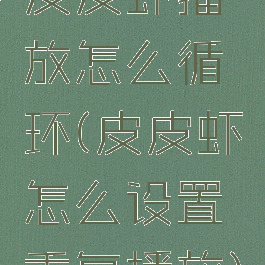 皮皮虾播放怎么循环(皮皮虾怎么设置重复播放)