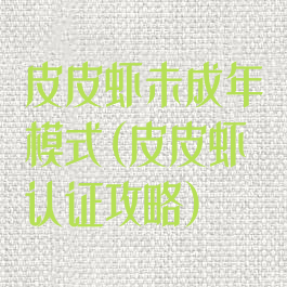 皮皮虾未成年模式(皮皮虾认证攻略)