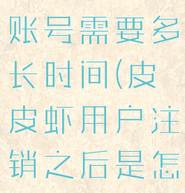 皮皮虾注销账号需要多长时间(皮皮虾用户注销之后是怎样的)