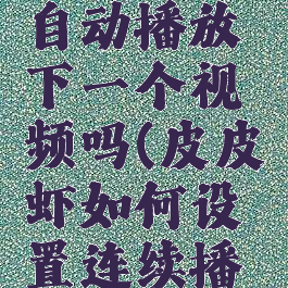 皮皮虾能自动播放下一个视频吗(皮皮虾如何设置连续播放)