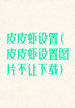 皮皮虾设置(皮皮虾设置图片不让下载)