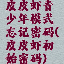皮皮虾青少年模式忘记密码(皮皮虾初始密码)