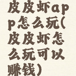 皮皮虾app怎么玩(皮皮虾怎么玩可以赚钱)