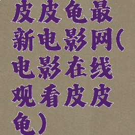 皮皮龟最新电影网(电影在线观看皮皮龟)