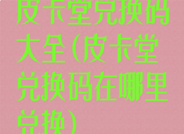 皮卡堂兑换码大全(皮卡堂兑换码在哪里兑换)