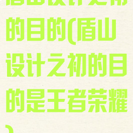 盾山设计之初的目的(盾山设计之初的目的是王者荣耀)